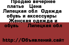 Продаю вечернее платье › Цена ­ 7 000 - Липецкая обл. Одежда, обувь и аксессуары » Женская одежда и обувь   . Липецкая обл.